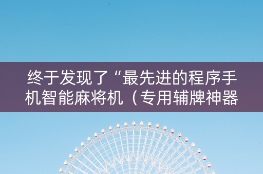 终于发现了“最先进的程序手机智能麻将机（专用辅牌神器免安装）