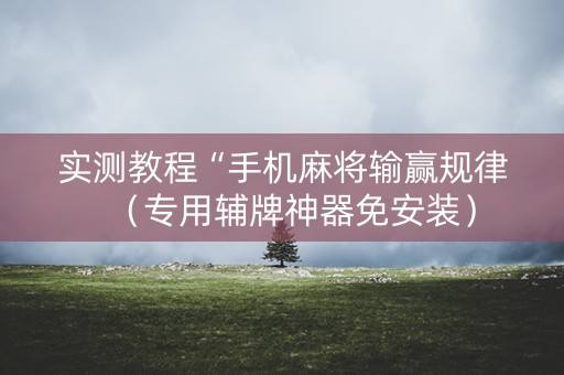 实测教程“手机麻将输赢规律（专用辅牌神器免安装）