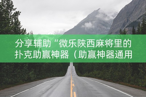 分享辅助“微乐陕西麻将里的扑克助赢神器（助赢神器通用版）