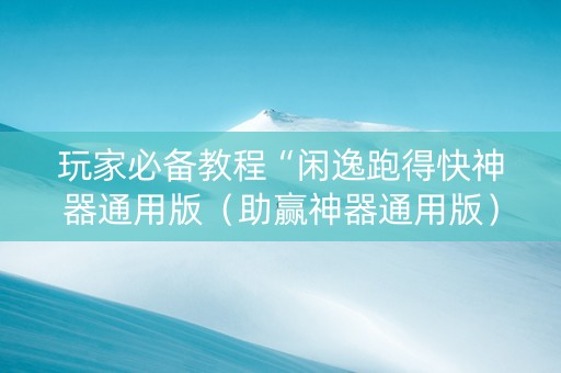 玩家必备教程“闲逸跑得快神器通用版（助赢神器通用版）