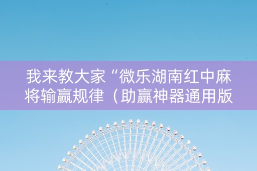 我来教大家“微乐湖南红中麻将输赢规律（助赢神器通用版）