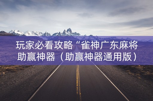 玩家必看攻略“雀神广东麻将助赢神器（助赢神器通用版）