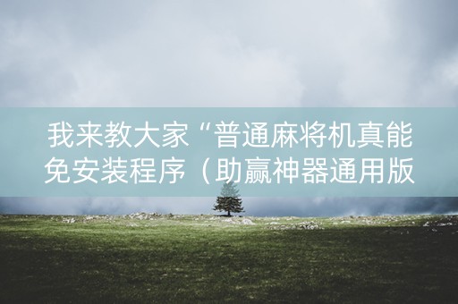 我来教大家“普通麻将机真能免安装程序（助赢神器通用版）