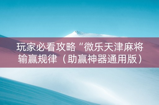玩家必看攻略“微乐天津麻将输赢规律（助赢神器通用版）