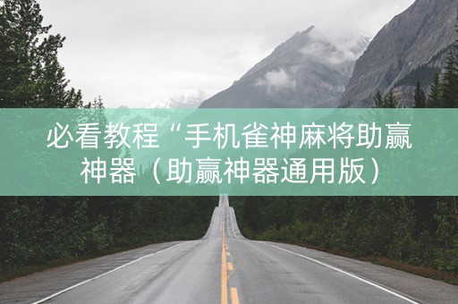 必看教程“手机雀神麻将助赢神器（助赢神器通用版）