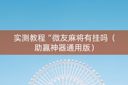 实测教程“微友麻将有挂吗（助赢神器通用版）