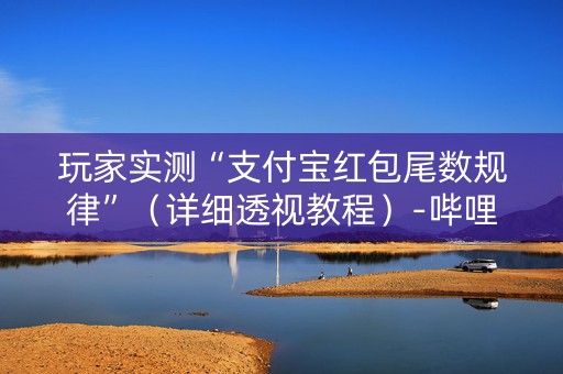 玩家实测“支付宝红包尾数规律”（详细透视教程）-哔哩哔哩