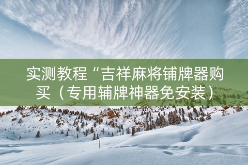实测教程“吉祥麻将铺牌器购买（专用辅牌神器免安装）