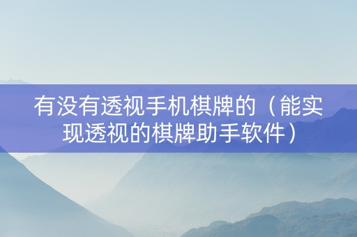 有没有透视手机棋牌的（能实现透视的棋牌助手软件）