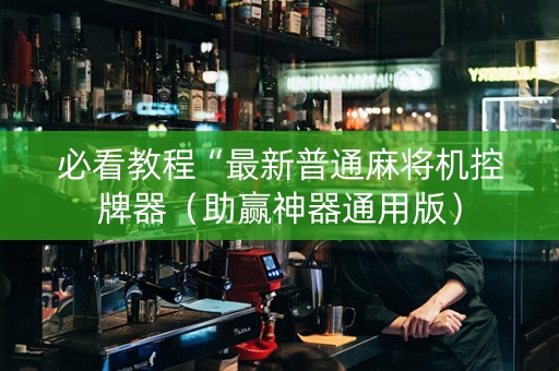 必看教程“最新普通麻将机控牌器（助赢神器通用版）