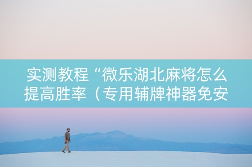 实测教程“微乐湖北麻将怎么提高胜率（专用辅牌神器免安装）