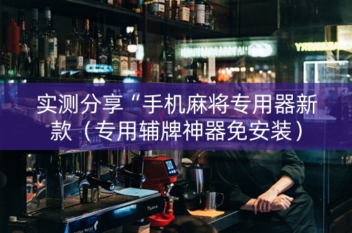 实测分享“手机麻将专用器新款（专用辅牌神器免安装）