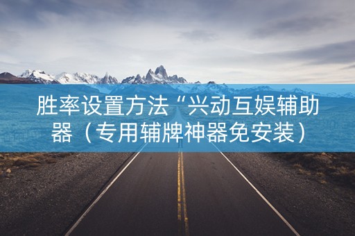 胜率设置方法“兴动互娱辅助器（专用辅牌神器免安装）