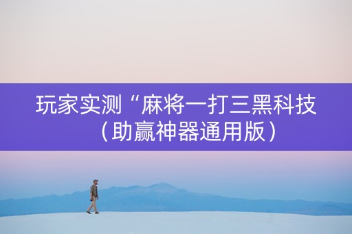 玩家实测“麻将一打三黑科技（助赢神器通用版）