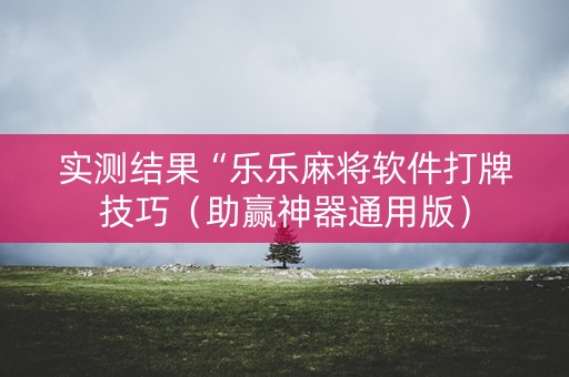 实测结果“乐乐麻将软件打牌技巧（助赢神器通用版）