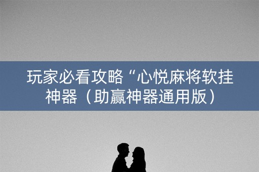 玩家必看攻略“心悦麻将软挂神器（助赢神器通用版）