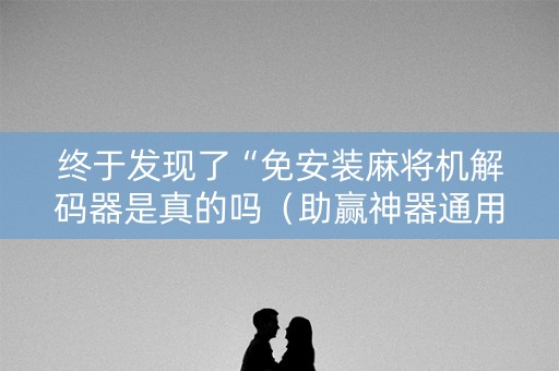 终于发现了“免安装麻将机解码器是真的吗（助赢神器通用版）