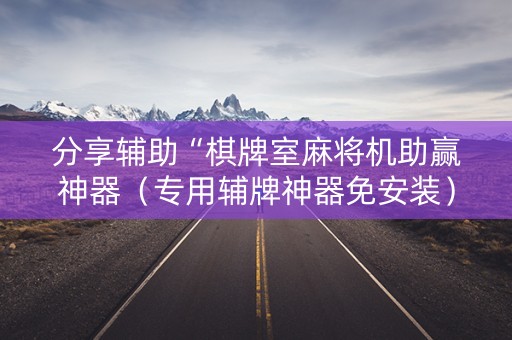 分享辅助“棋牌室麻将机助赢神器（专用辅牌神器免安装）