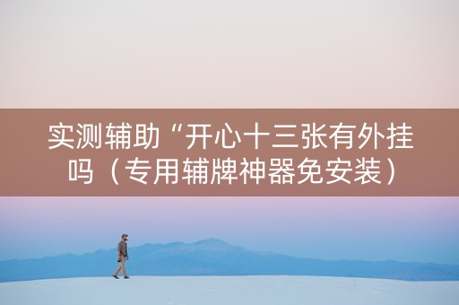 实测辅助“开心十三张有外挂吗（专用辅牌神器免安装）