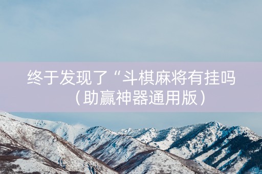 终于发现了“斗棋麻将有挂吗（助赢神器通用版）
