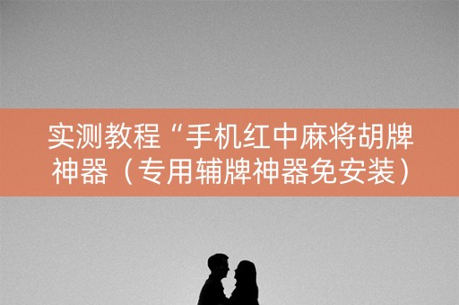实测教程“手机红中麻将胡牌神器（专用辅牌神器免安装）