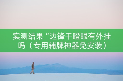 实测结果“边锋干瞪眼有外挂吗（专用辅牌神器免安装）
