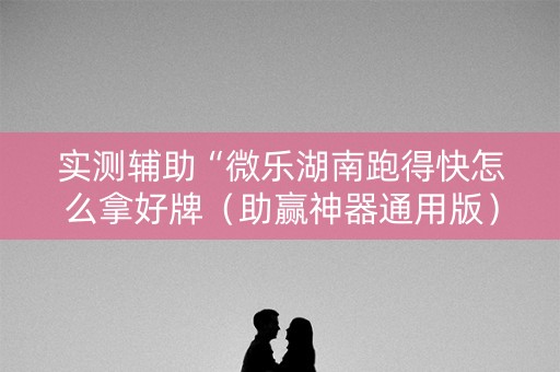 实测辅助“微乐湖南跑得快怎么拿好牌（助赢神器通用版）