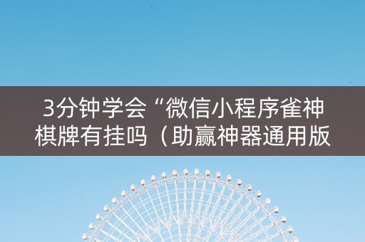 3分钟学会“微信小程序雀神棋牌有挂吗（助赢神器通用版）