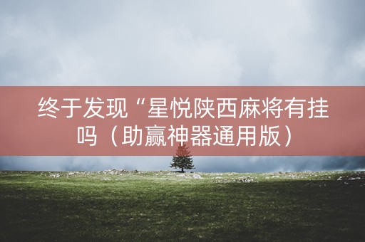 终于发现“星悦陕西麻将有挂吗（助赢神器通用版）