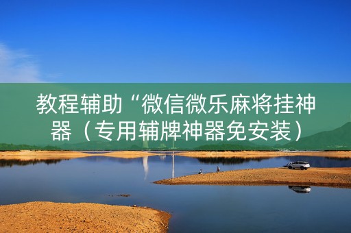 教程辅助“微信微乐麻将挂神器（专用辅牌神器免安装）