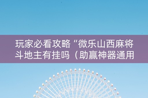 玩家必看攻略“微乐山西麻将斗地主有挂吗（助赢神器通用版）