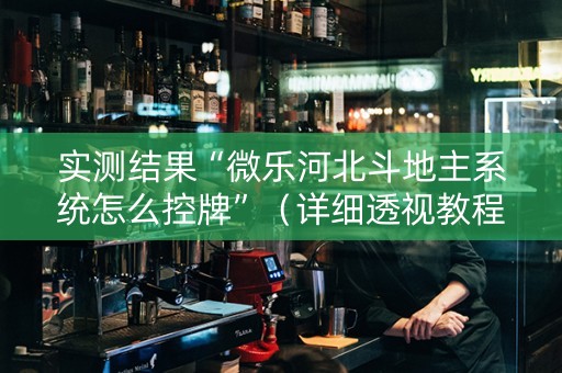 实测结果“微乐河北斗地主系统怎么控牌”（详细透视教程）-哔哩哔哩