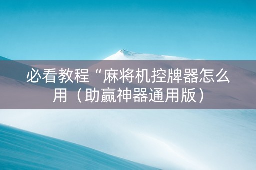 必看教程“麻将机控牌器怎么用（助赢神器通用版）