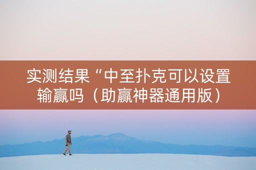 实测结果“中至扑克可以设置输赢吗（助赢神器通用版）