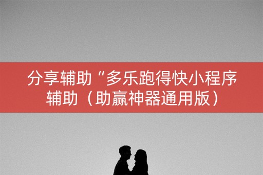 分享辅助“多乐跑得快小程序辅助（助赢神器通用版）