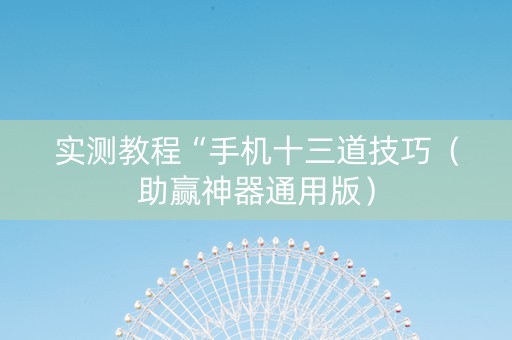 实测教程“手机十三道技巧（助赢神器通用版）