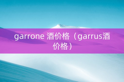 garrone 酒价格（garrus酒价格）