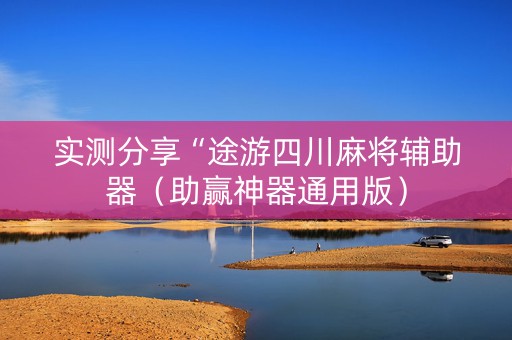 实测分享“途游四川麻将辅助器（助赢神器通用版）