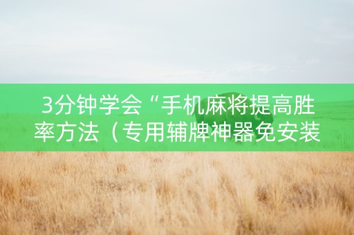 3分钟学会“手机麻将提高胜率方法（专用辅牌神器免安装）
