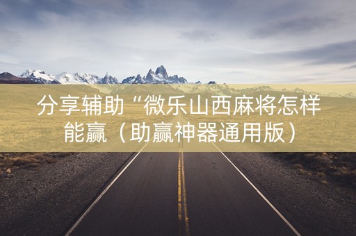 分享辅助“微乐山西麻将怎样能赢（助赢神器通用版）