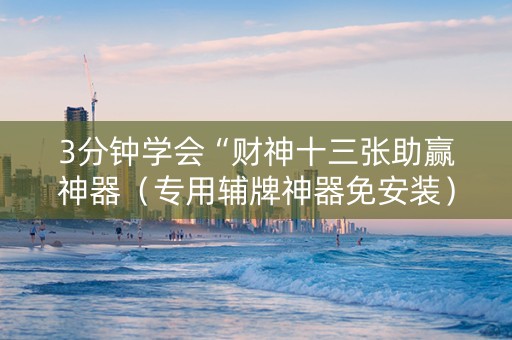 3分钟学会“财神十三张助赢神器（专用辅牌神器免安装）