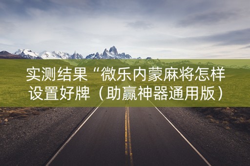 实测结果“微乐内蒙麻将怎样设置好牌（助赢神器通用版）