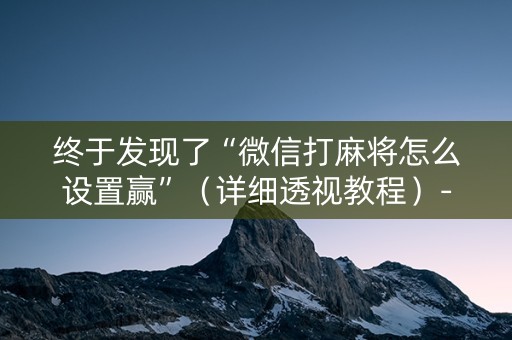 终于发现了“微信打麻将怎么设置赢”（详细透视教程）-哔哩哔哩