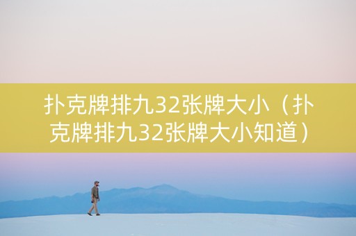 扑克牌排九32张牌大小（扑克牌排九32张牌大小知道）
