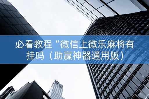 必看教程“微信上微乐麻将有挂吗（助赢神器通用版）