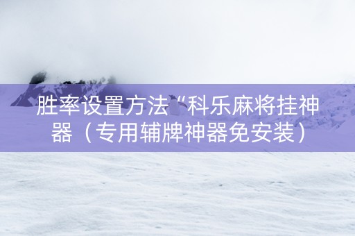 胜率设置方法“科乐麻将挂神器（专用辅牌神器免安装）