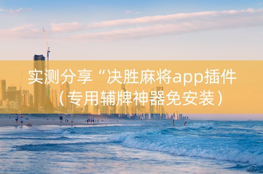 实测分享“决胜麻将app插件（专用辅牌神器免安装）