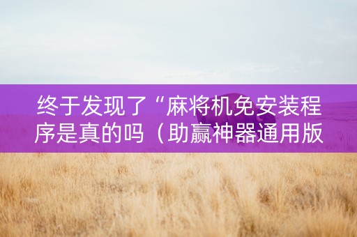 终于发现了“麻将机免安装程序是真的吗（助赢神器通用版）