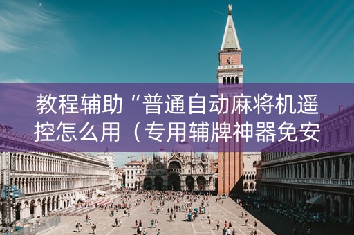 教程辅助“普通自动麻将机遥控怎么用（专用辅牌神器免安装）