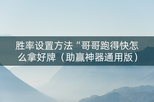 胜率设置方法“哥哥跑得快怎么拿好牌（助赢神器通用版）